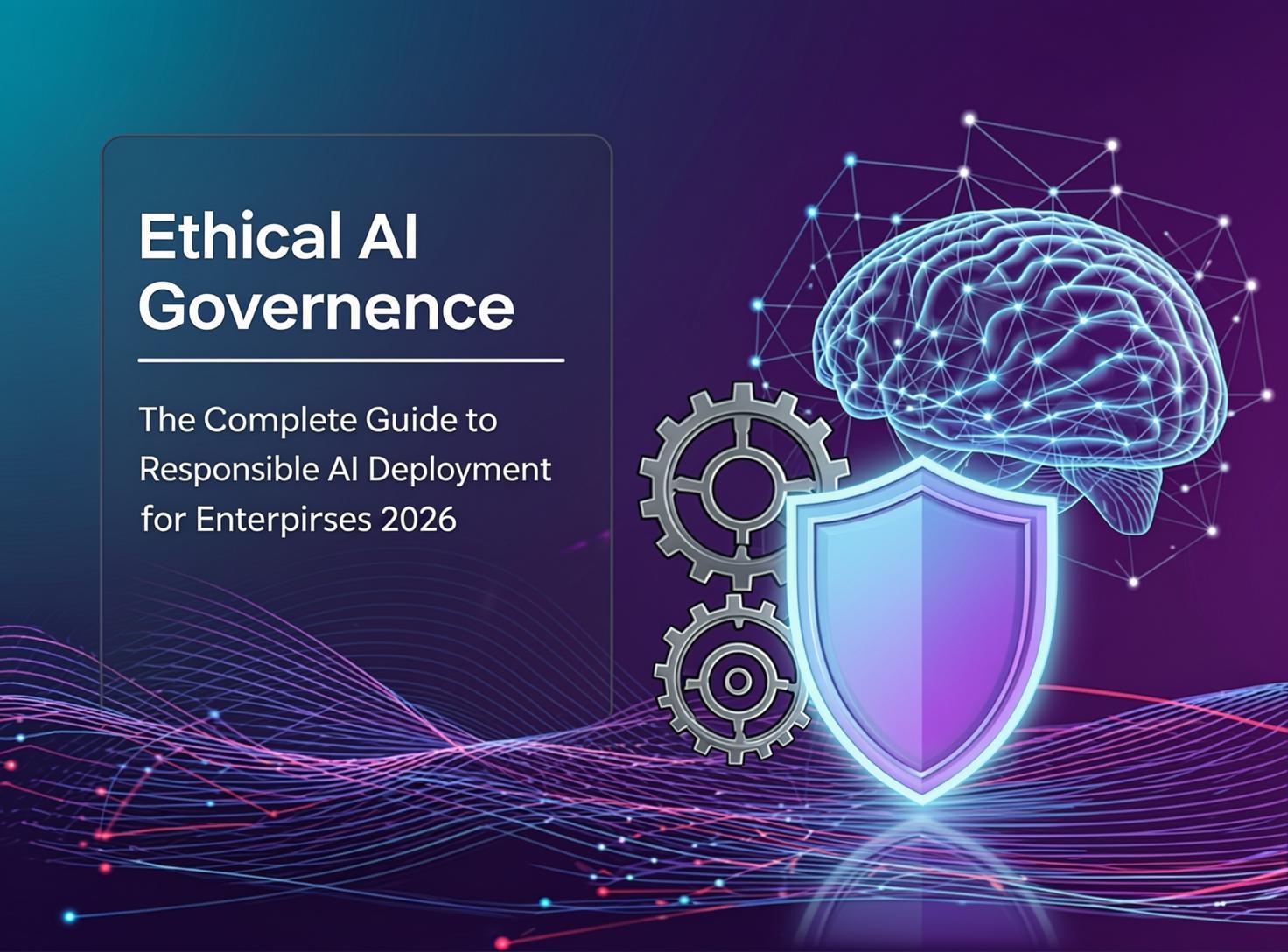 Ethical AI Governance: The Complete Guide to Responsible AI Deployment for Enterprises 2026